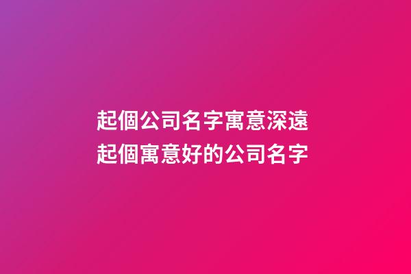 起個公司名字寓意深遠 起個寓意好的公司名字-第1張-公司起名-玄機派